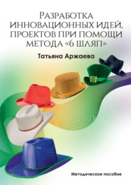 бесплатно читать книгу Разработка инновационных идей, проектов при помощи метода «6 шляп». Методическое пособие автора Татьяна Аржаева