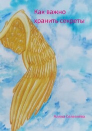 бесплатно читать книгу Как важно хранить секреты автора Алина Селезнёва