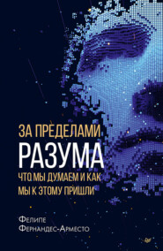 бесплатно читать книгу За пределами разума: что мы думаем и как мы к этому пришли автора Фелире Фернандес-Арместо