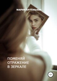 бесплатно читать книгу Поменяй отражение в зеркале автора Мария Артемьева