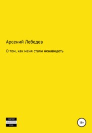 бесплатно читать книгу О том, как меня стали ненавидеть автора Арсений Лебедев