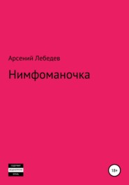 бесплатно читать книгу Нимфоманочка автора Арсений Лебедев