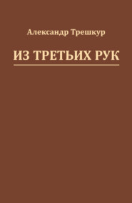 бесплатно читать книгу Из третьих рук автора Александр Трешкур