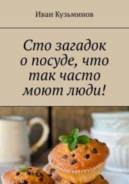 бесплатно читать книгу Сто загадок о посуде, что так часто моют люди! Полезное чтение детям автора Иван Кузьминов
