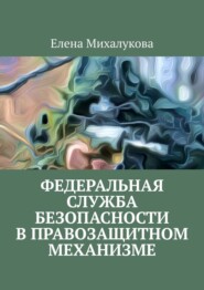 бесплатно читать книгу Федеральная служба безопасности в правозащитном механизме автора Елена Михалукова