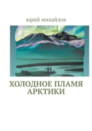 бесплатно читать книгу Холодное пламя Арктики автора Юрий Михайлов