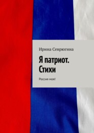 бесплатно читать книгу Я патриот. Стихи. Россия моя! автора Ирина Севрюгина