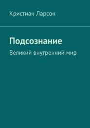 бесплатно читать книгу Подсознание. Великий внутренний мир автора Кристиан Ларсон