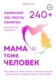 бесплатно читать книгу Мама тоже человек: 240+ лайфхаков, чек-листов, памяток для мамочек в декрете. Как сделать свою жизнь с детьми проще, практичнее, комфортнее и счастливее автора Елена Уз