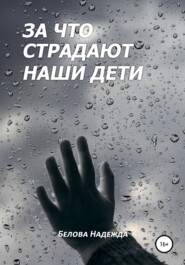 бесплатно читать книгу За что страдают наши дети автора Надежда Белова