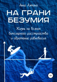 бесплатно читать книгу На грани безумия. Жизнь на волнах биполярного расстройства и обретение равновесия автора Анна Алтона