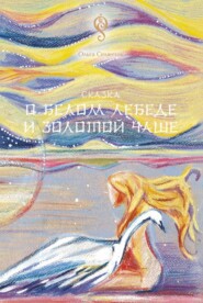 бесплатно читать книгу Сказка о Белом Лебеде и Золотой Чаше автора Ольга Селянчик