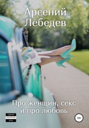 бесплатно читать книгу Про женщин, секс и про любовь автора Арсений Лебедев