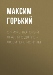 бесплатно читать книгу О чиже, который лгал, и о дятле – любителе истины автора Максим Горький