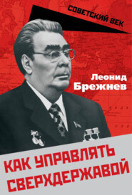 бесплатно читать книгу Как управлять сверхдержавой автора Леонид Брежнев