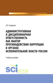 бесплатно читать книгу Административная и дисциплинарная ответственность как фактор противодействия коррупции в органах исполнительной власти России. (Аспирантура, Бакалавриат, Магистратура). Учебное пособие. автора Александр Солдатов