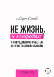 бесплатно читать книгу Не жизнь, а конфетка! 7 ингредиентов счастья, которые доступны каждому автора Марина Агапова