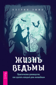 бесплатно читать книгу Жизнь ведьмы. Практическое руководство, как сделать каждый день волшебным автора Эмма Кэтрин