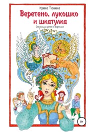 бесплатно читать книгу Веретено, лукошко и шкатулка, Сказка для детей и взрослых автора Ирина Тюнина