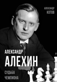 бесплатно читать книгу Александр Алехин. Судьба чемпиона автора Александр Котов