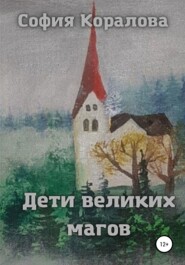 бесплатно читать книгу Дети великих магов автора София Коралова