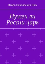 бесплатно читать книгу Нужен ли России царь автора Игорь Цзю