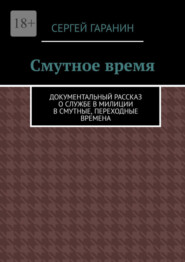 бесплатно читать книгу Смутное время. Документальный рассказ о службе в милиции в смутные, переходные времена автора Сергей Гаранин