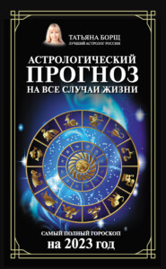 бесплатно читать книгу Астрологический прогноз на все случаи жизни. Самый полный гороскоп на 2023 год автора Татьяна Борщ