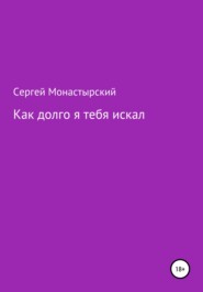 бесплатно читать книгу Как долго я тебя искал автора Сергей Монастырский