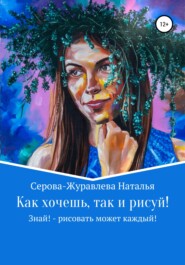 бесплатно читать книгу Как хочешь, так и рисуй! Знай! – рисовать может каждый! автора Наталья Серова-Журавлева