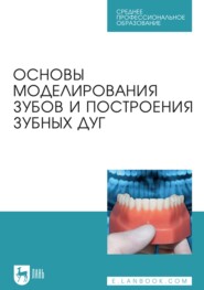 бесплатно читать книгу Основы моделирования зубов и построения зубных дуг. Учебное пособие для СПО автора Дмитрий Дмитриенко