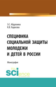 бесплатно читать книгу Специфика социальной защиты молодежи и детей в России. (Аспирантура, Бакалавриат). Монография. автора Элита Абдулаева