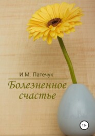 бесплатно читать книгу Болезненное счастье автора  И.М. Патечук