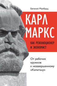 бесплатно читать книгу Карл Маркс как революционер и экономист. От рабочих кружков к незавершенному «Капиталу» автора Евгений Майбурд