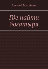 бесплатно читать книгу Где найти богатыря автора Алексей Михайлов