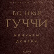 бесплатно читать книгу Во имя Гуччи. Мемуары дочери автора Патрисия Гуччи