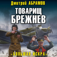 бесплатно читать книгу Товарищ Брежнев. Большая искра автора Дмитрий Абрамов