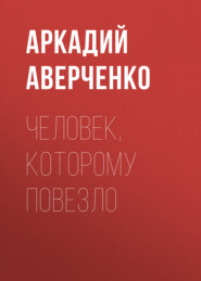 бесплатно читать книгу Человек, которому повезло автора Аркадий Аверченко