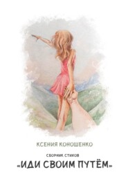 бесплатно читать книгу Cборник стихов «Иди своим путем» автора Ксения Коношенко