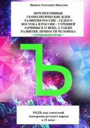 бесплатно читать книгу Перспективные геополитические идеи развития России: «Седого Востока» и России, утренней зарницы в 21 веке, а также развития личности человека. Суперфэнтези. РОДЪ как этический императив русского народ автора Никита Николов