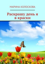 бесплатно читать книгу Раскрашу день я в краски автора Марина Колоскова