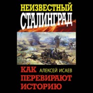 бесплатно читать книгу Неизвестный Сталинград. Как перевирают историю автора Алексей Исаев
