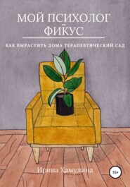 бесплатно читать книгу Мой психолог – фикус. Как вырастить дома терапевтический сад автора Ирина Хамулина