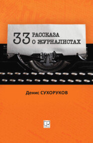 бесплатно читать книгу Тридцать три рассказа о журналистах автора Денис Сухоруков