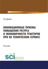 бесплатно читать книгу Инновационные приемы повышения ресурса и экономичности тракторов при их техническом сервисе. Аспирантура. Магистратура. Монография автора Анатолий Дунаев