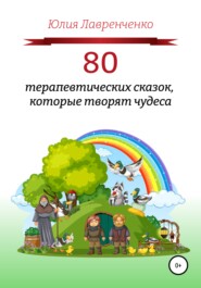 бесплатно читать книгу 80 терапевтических сказок, которые творят чудеса автора Юлия Лавренченко