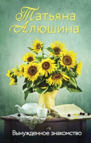 бесплатно читать книгу Вынужденное знакомство автора Татьяна Алюшина