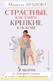 бесплатно читать книгу Страстные, как танго, крепкие, как кофе. 5 шагов к доверительным и счастливым отношениям автора Мануэла Арапова