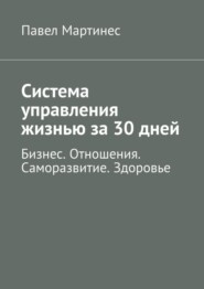 бесплатно читать книгу Система управления жизнью за 30 дней. Бизнес. Отношения. Саморазвитие. Здоровье автора Павел Мартинес