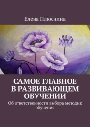 бесплатно читать книгу Самое главное в развивающем обучении. Об ответственности выбора методик обучения автора Елена Плюснина